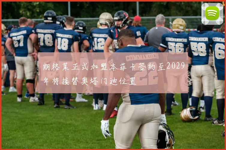 朗格莱正式加盟本菲卡签约至2029年将接替奥塔门迪位置