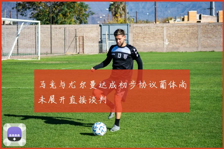 马竞与尤尔曼达成初步协议葡体尚未展开直接谈判