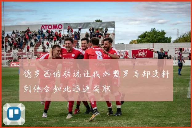 德罗西的劝说让我加盟罗马却没料到他会如此迅速离职