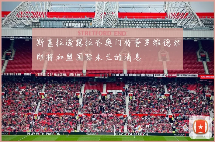 斯基拉透露拉齐奥门将普罗维德尔即将加盟国际米兰的消息