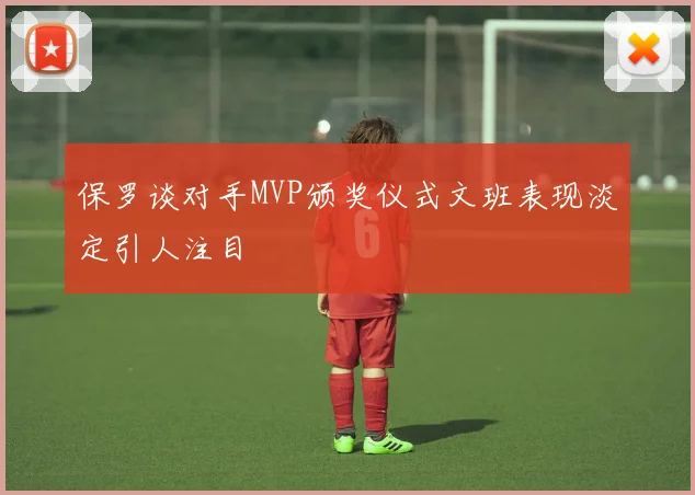 保罗谈对手MVP颁奖仪式文班表现淡定引人注目