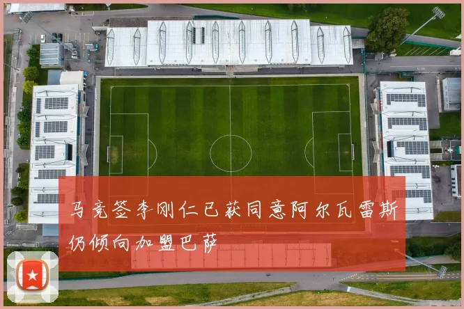 马竞签李刚仁已获同意阿尔瓦雷斯仍倾向加盟巴萨